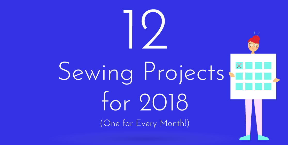 12 Sewing Projects for 2018 (One for Every Month!)